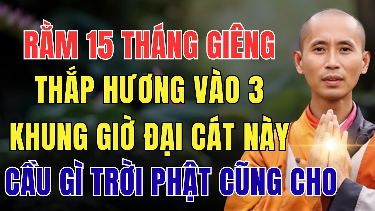 RẰM 15 THÁNG GIÊNG, THẮP HƯƠNG VÀO 3 KHUNG GIỜ ĐẠI CÁT NÀY, CẦU GÌ TRỜI PHẬT CŨNG CHO