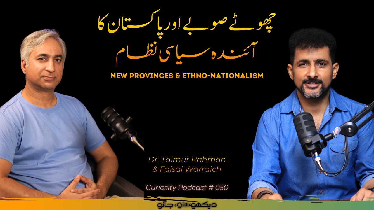 Curiosity Podcast 050 | New Provinces & Ethno-Nationalism | Dr. Taimur Rahman and Faisal Warraich