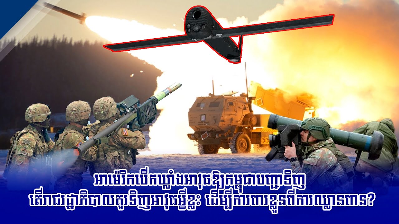 អាម៉េរិកបើកឃ្លាំងអាវុធឱ្យកម្ពុជាបញ្ជាទិញ តើរាជរដ្ឋាភិបាលគួរទិញអាវុធអ្វីខ្លះ ដើម្បីការពារខ្លួនពីការឈ្