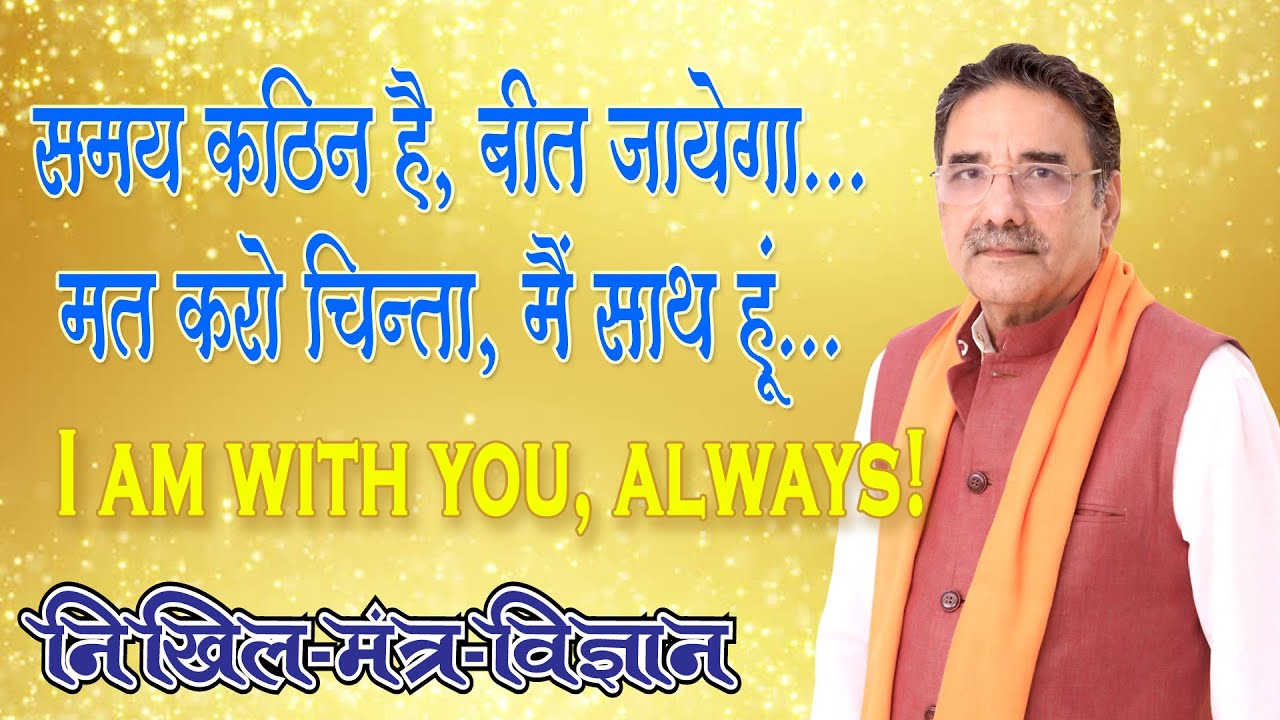 समय कठिन है, बीत जायेगा...मत करो चिन्ता, मैं साथ हूं...   I am with you, always!
