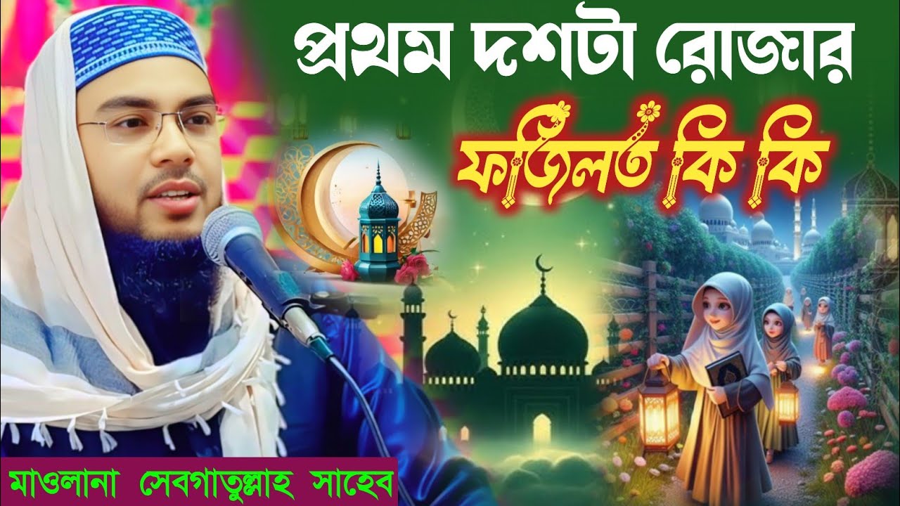 প্রথম দশটা রোজার ফজিলত কি কি শুনুন / মাওলানা সেবগাতুল্লাহ সাহেব | Maulana Sebgatulla waz 