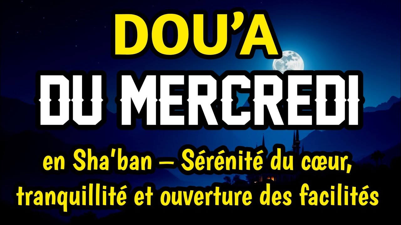 Dou’a bénie du mercredi en Sha’ban – Sérénité du cœur, tranquillité et ouverture des facilités