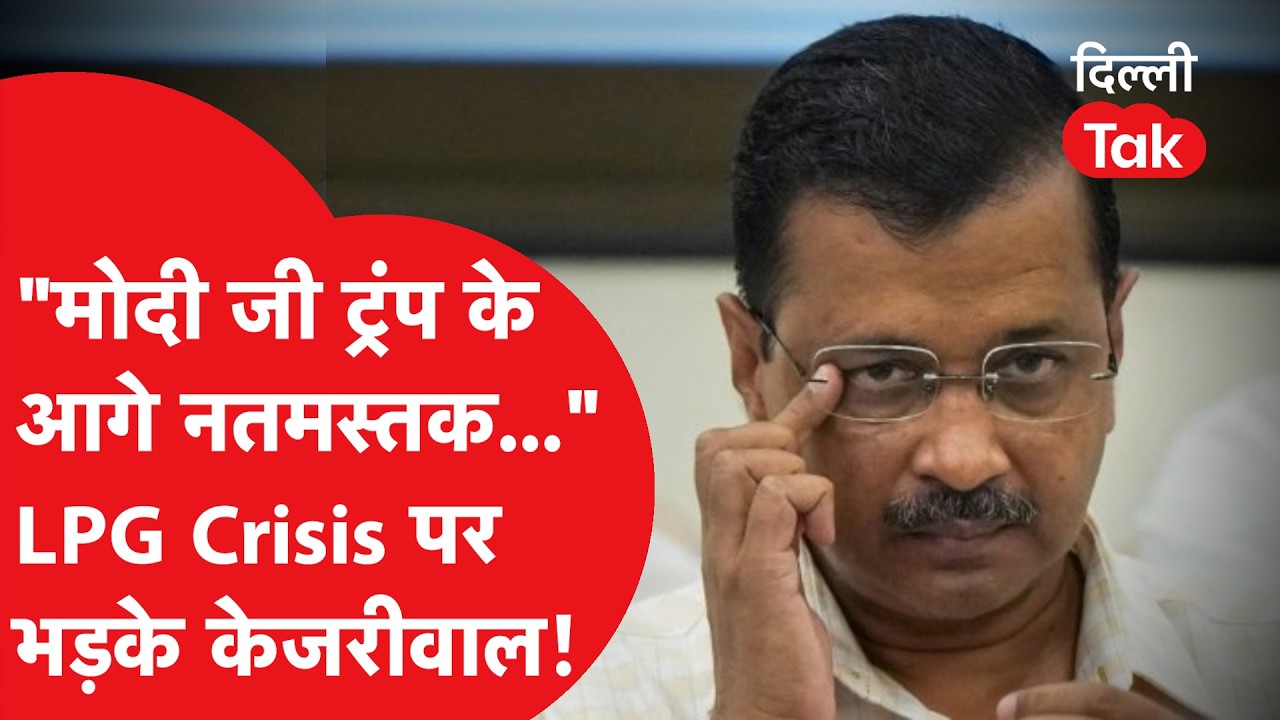 LPG Crisis: केजरीवाल का केंद्र पर बड़ा हमला, 'ट्रंप के सामने झुके मोदी?'।DilliTak