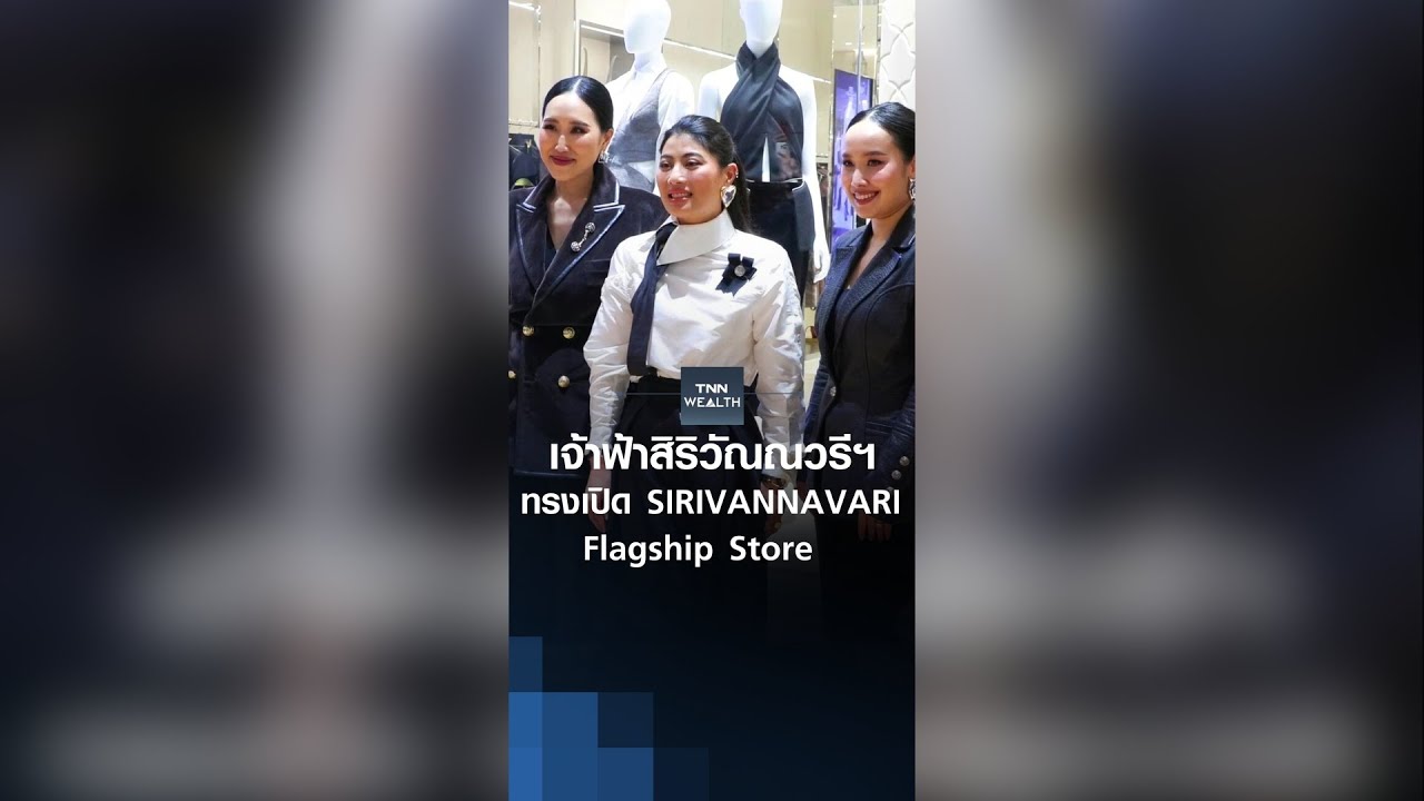 เจ้าฟ้าสิริวัณณวรีฯ ทรงเปิด SIRIVANNAVARI Flagship Store I TNN WEALTH