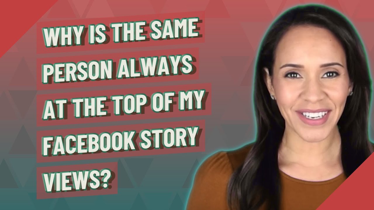 Why is the same person always at the top of my Facebook Story views?