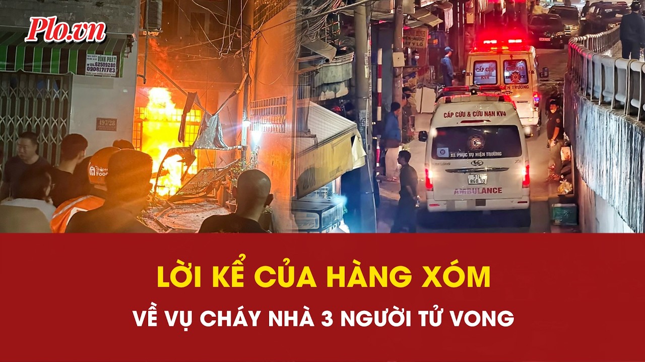 Vụ cháy nhà 3 mẹ con tử vong: Lời kể đầy xót xa của hàng xóm về tiếng kêu cứu trong đêm | PLO