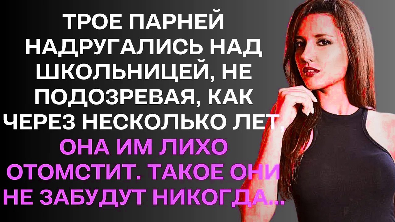 Трое парней посмеялись над школьницей, не подозревая, .....
