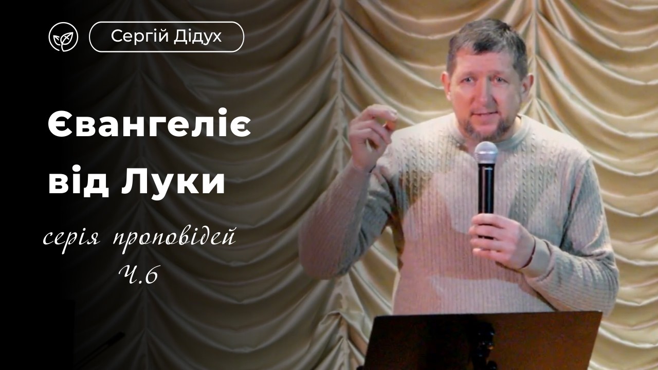 Євангеліє від Луки: серія проповідей, Ч. 6 | Сергій Дідух