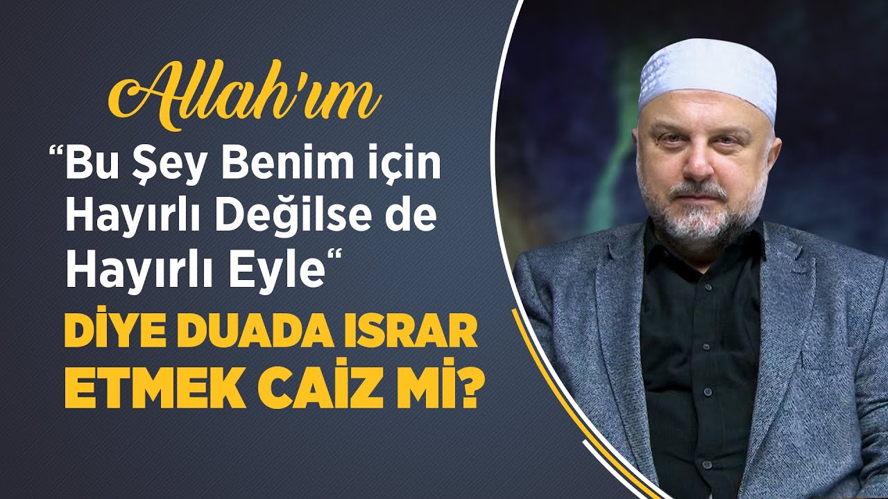 “Allah’ım, Bu Şey Benim için Hayırlı Değilse de Hayırlı Eyle” Diye Duada Israr Etmek Caiz mi?