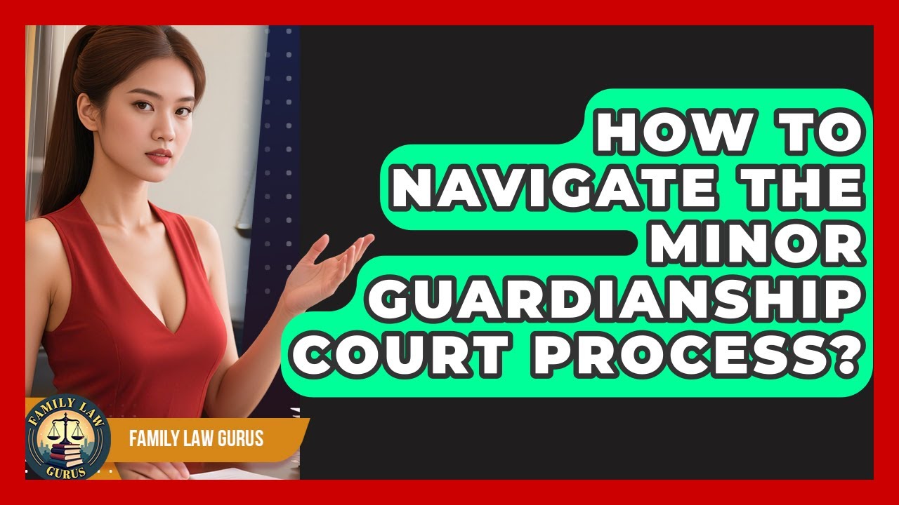 How To Navigate The Minor Guardianship Court Process? - Family Law Gurus