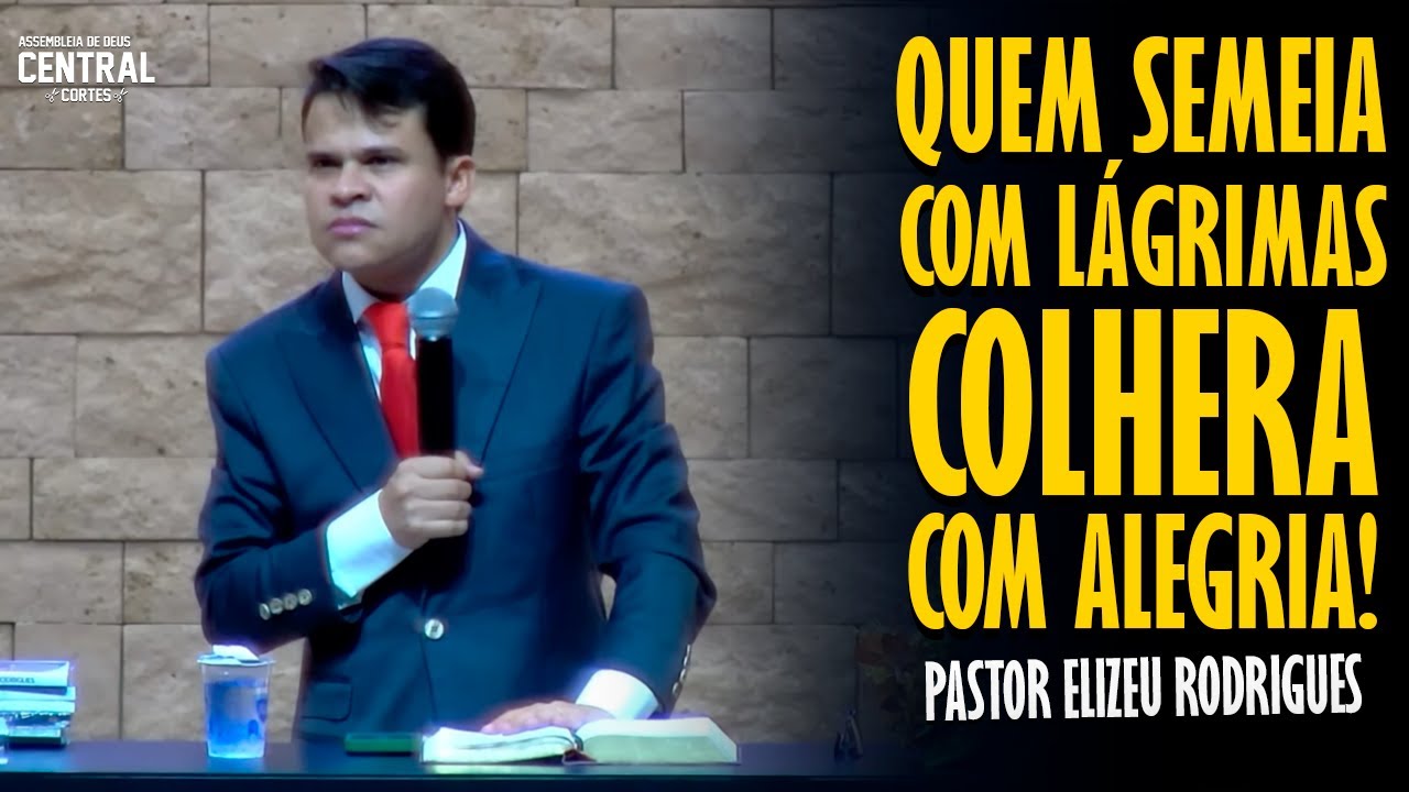 PASTOR ELIZEU RODRIGUES: QUEM SEMEIA COM LÁGRIMAS, COLHERA COM ALEGRIA! - PREGAÇÃO ANGELICAL