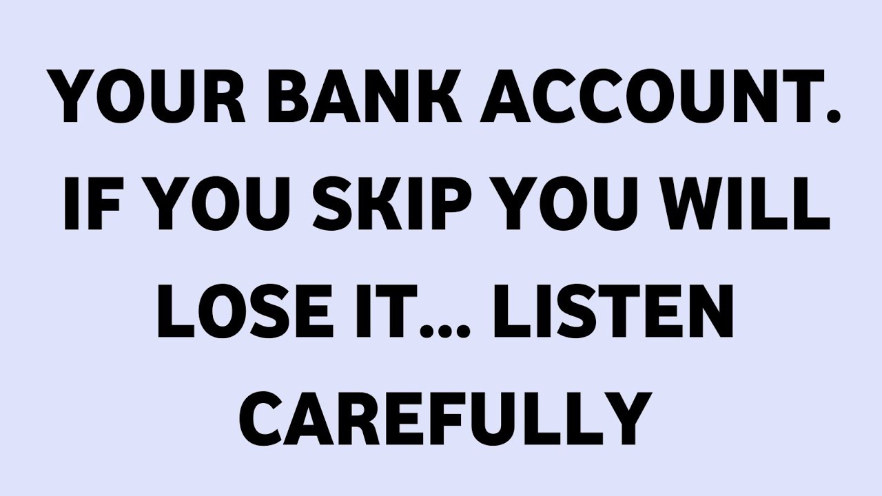 YOUR BANK ACCOUNT. IF YOU SKIP YOU WILL LOSE IT... LISTEN CAREFULLY