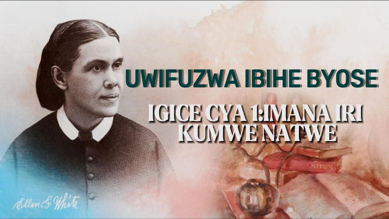 Uwifuzwa Ibihe byose Igice cya 1: IMANA IRI KUMWE NATWE (Ellen G. White)