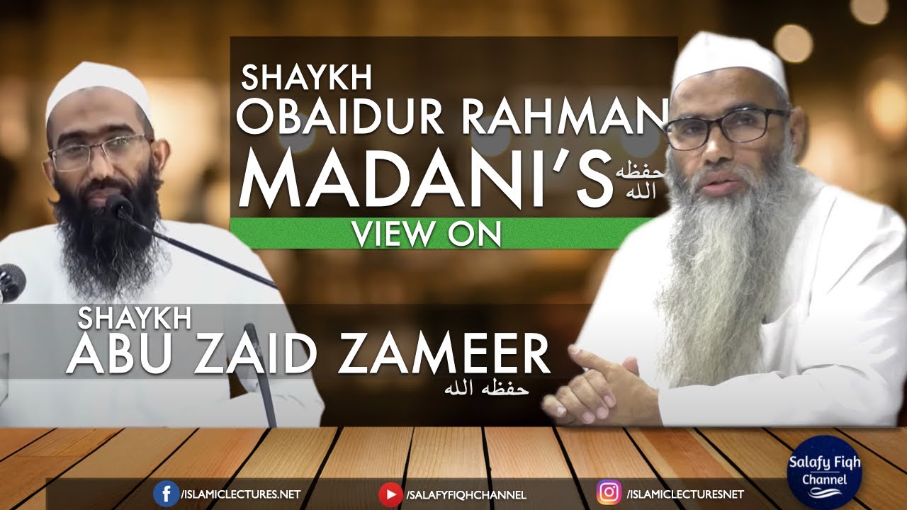 Dr. Obaidur Rahman Madani's حفظہ اللہ View on Shaykh Abu Zaid Zameer حفظہ اللہ