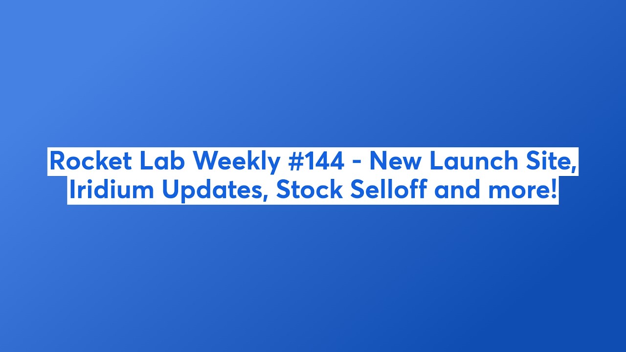 Rocket Lab Weekly #144 - New Launch Site, Iridium Updates, Stock Selloff and more!