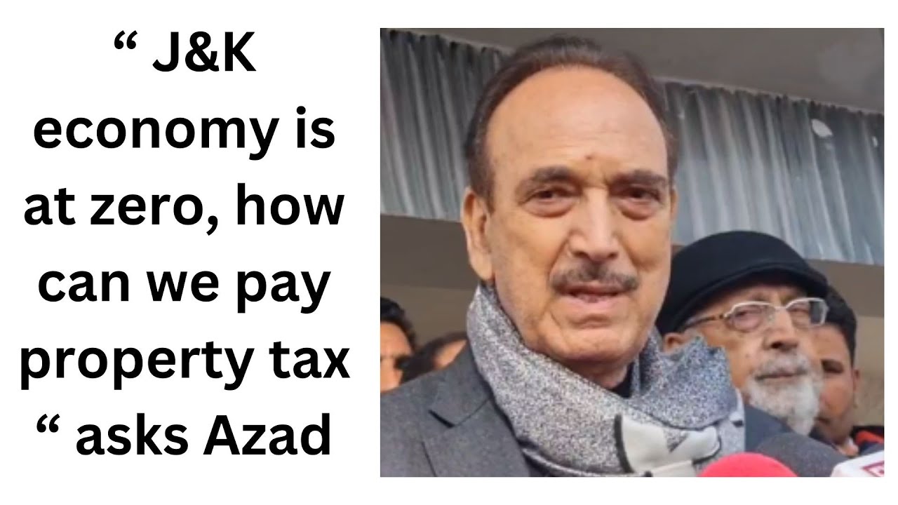 &ldquo; J&K economy is at zero, how can we pay property tax &ldquo; asks Azad | JK News Today