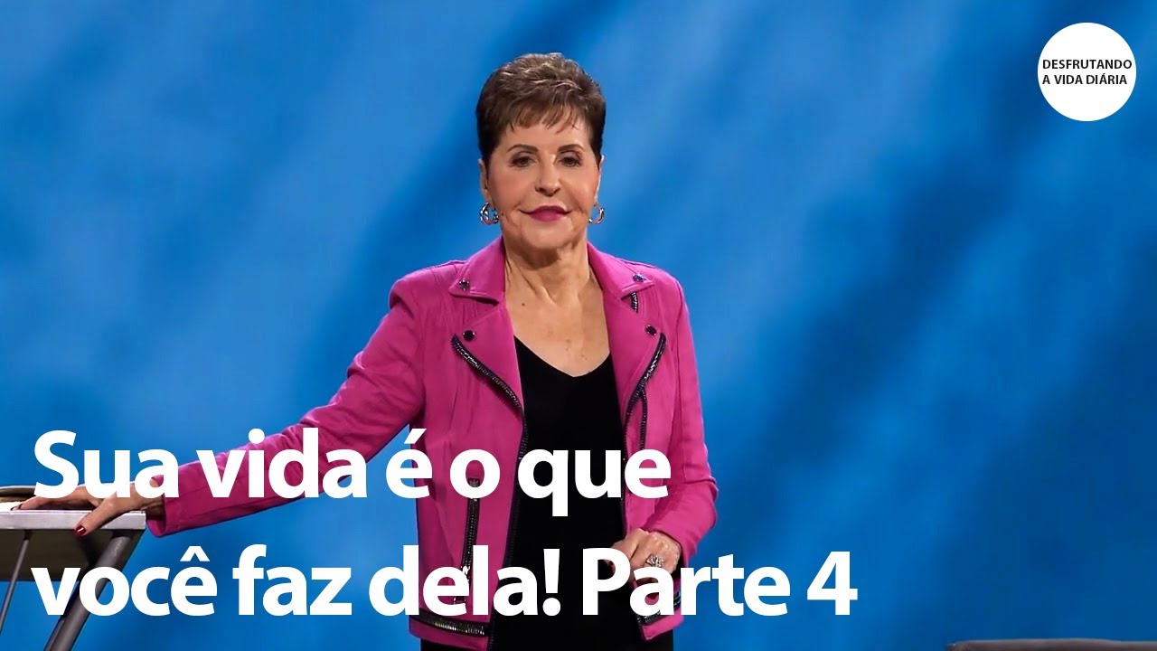 Sua vida é o que você faz dela! Parte 4 | Joyce Meyer