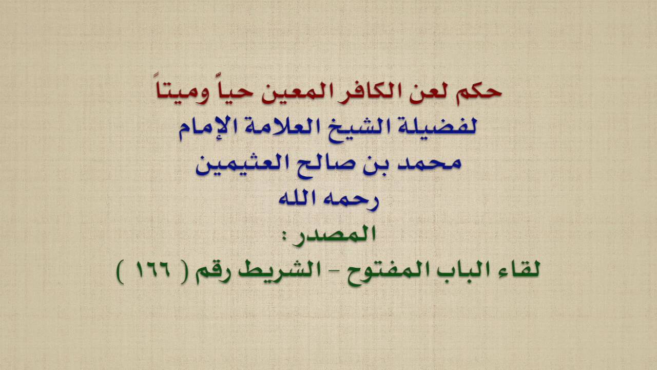 الشيخ ابن عثيمين : حكم لعن الكافر المعين حياًّ وميتاً