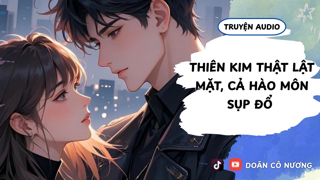 [TRUYỆN AUDIO] THIÊN KIM THẬT LẬT MẶT, CẢ HÀO MÔN SỤP ĐỔ || DOÃN CÔ NƯƠNG
