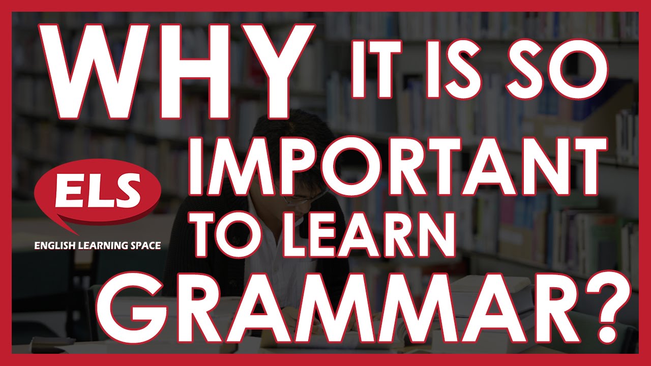 Why is it so important to learn GRAMMAR? -