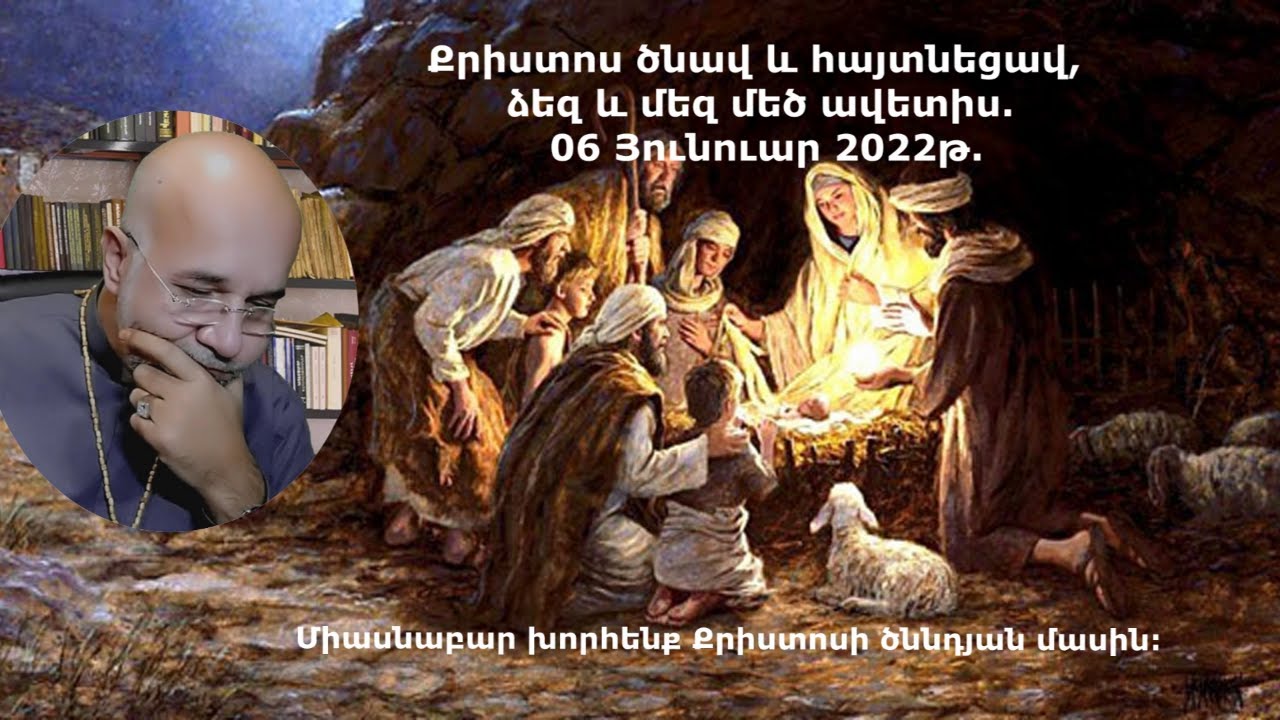 Քրիստոս ծնավ և հայտնեցավ, ձեզ և մեզ մեծ ավետիս: -  06 Յունուար 2022թ.