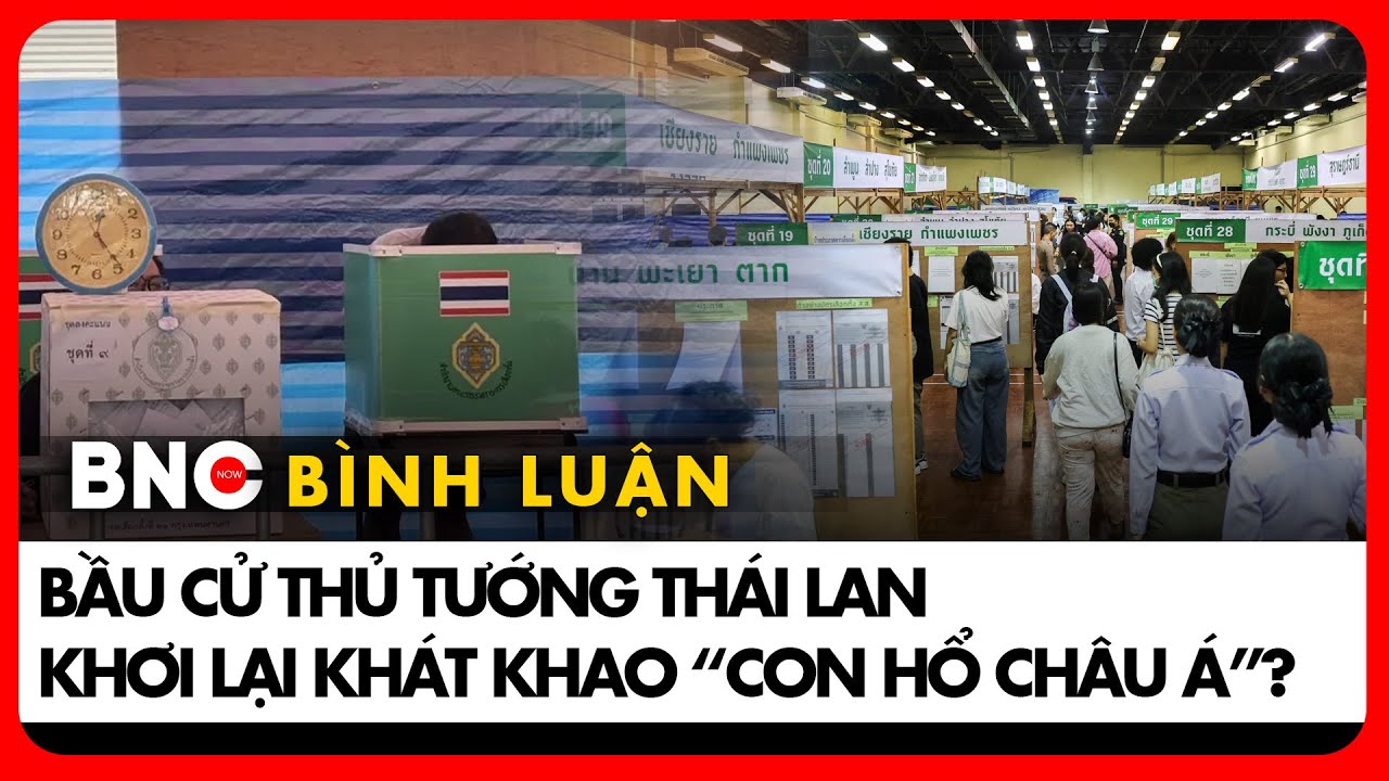 Cuộc bầu cử quyết định số phận Thái Lan Vươn lên hay bị bỏ lại phía sau | Bình luận Quốc tế