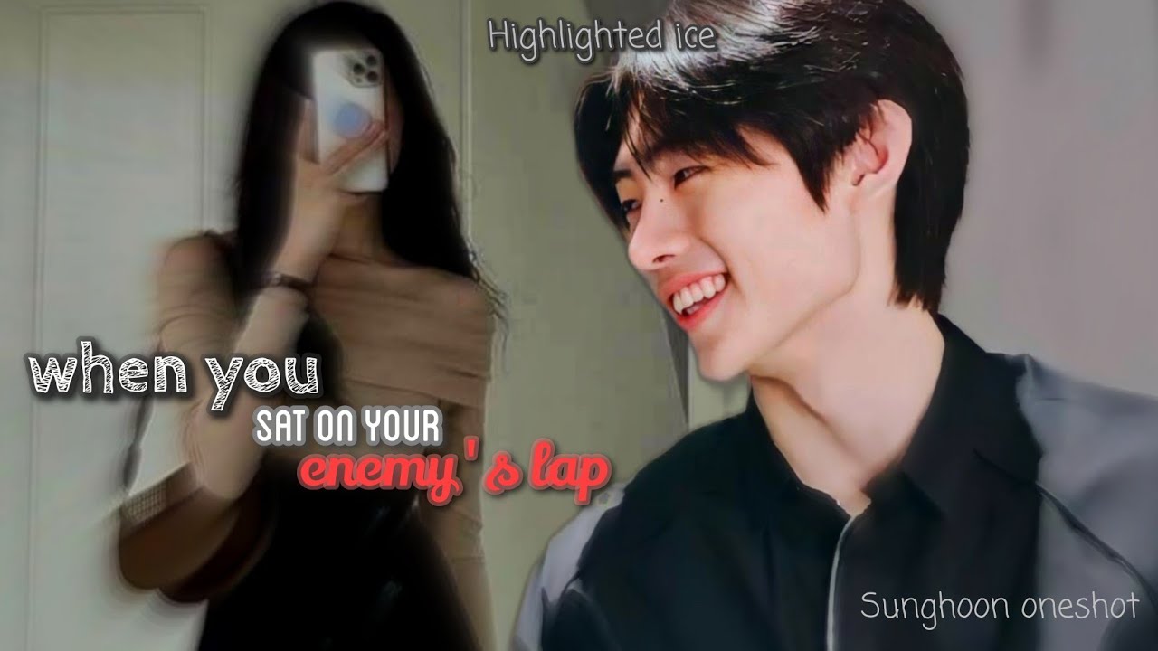 when you sat on your enemy's lap |sunghoon ff | oneshot | Highlighted ice