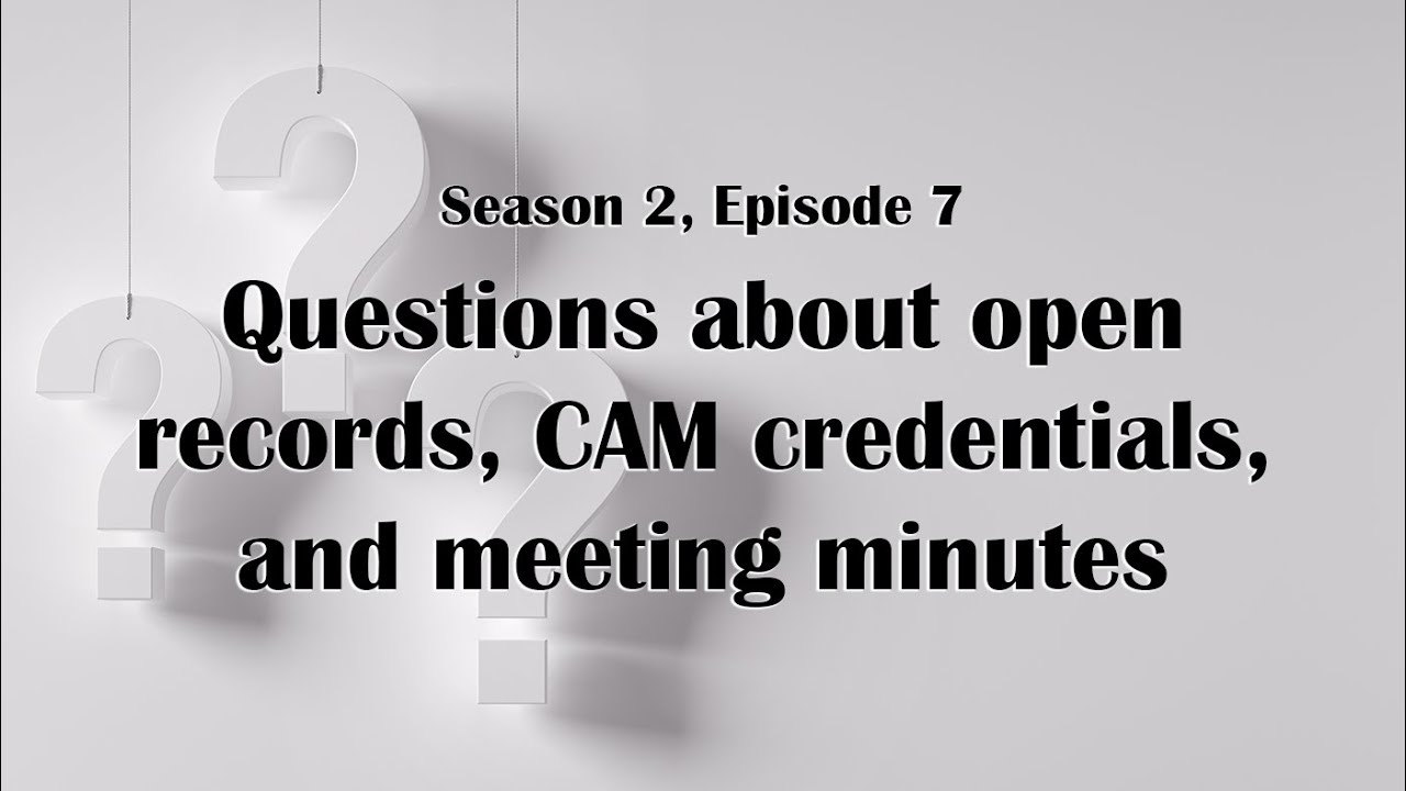 Questions about open records, CAM credentials, and meeting minutes -- CAM Matters Season 2 Episode 7