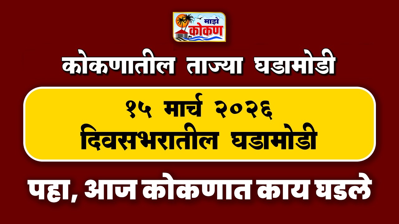 15 मार्च 2026 दिवसभरातील घडामोडी | पहा कोकणातील बातम्या सविस्तर...