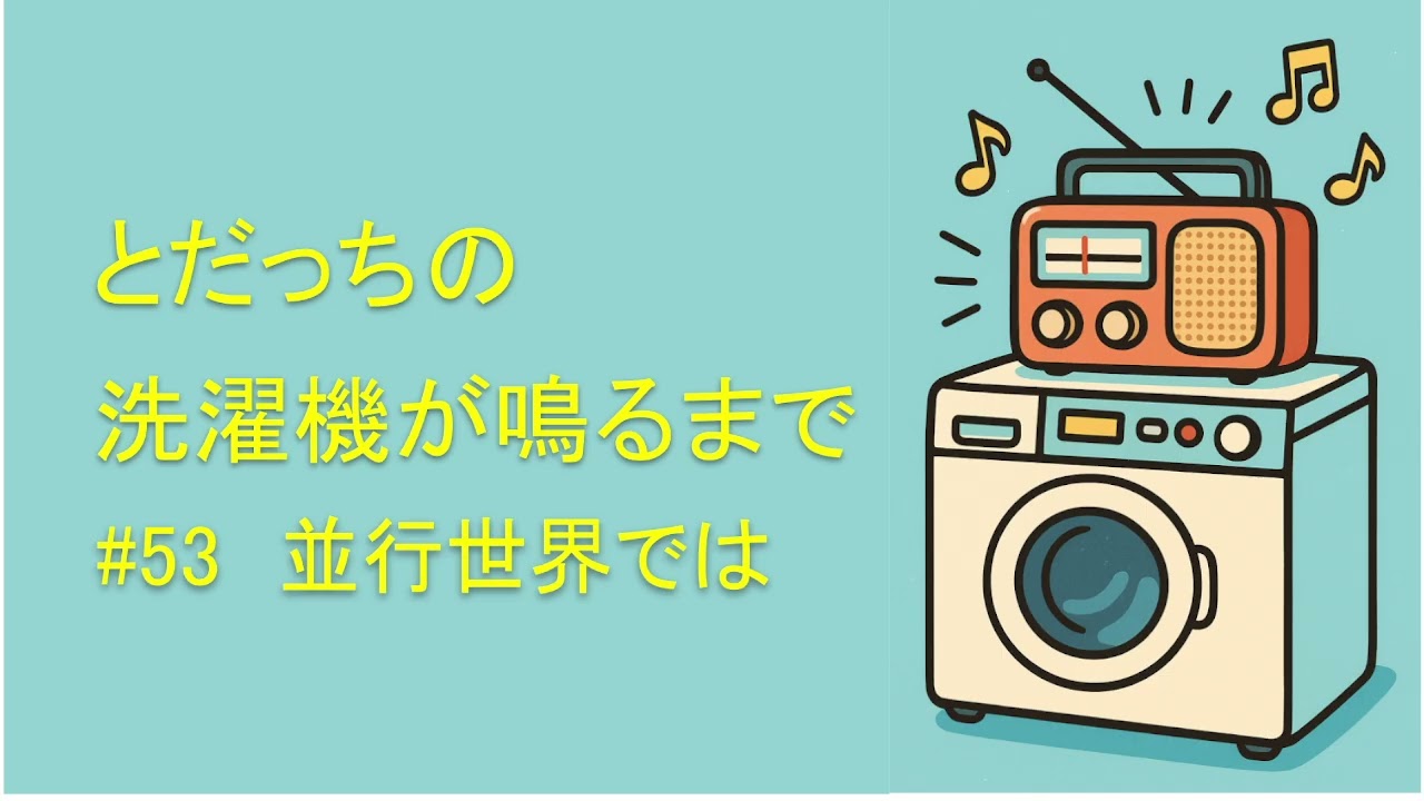 洗濯機が鳴るまで　#53　並行世界では