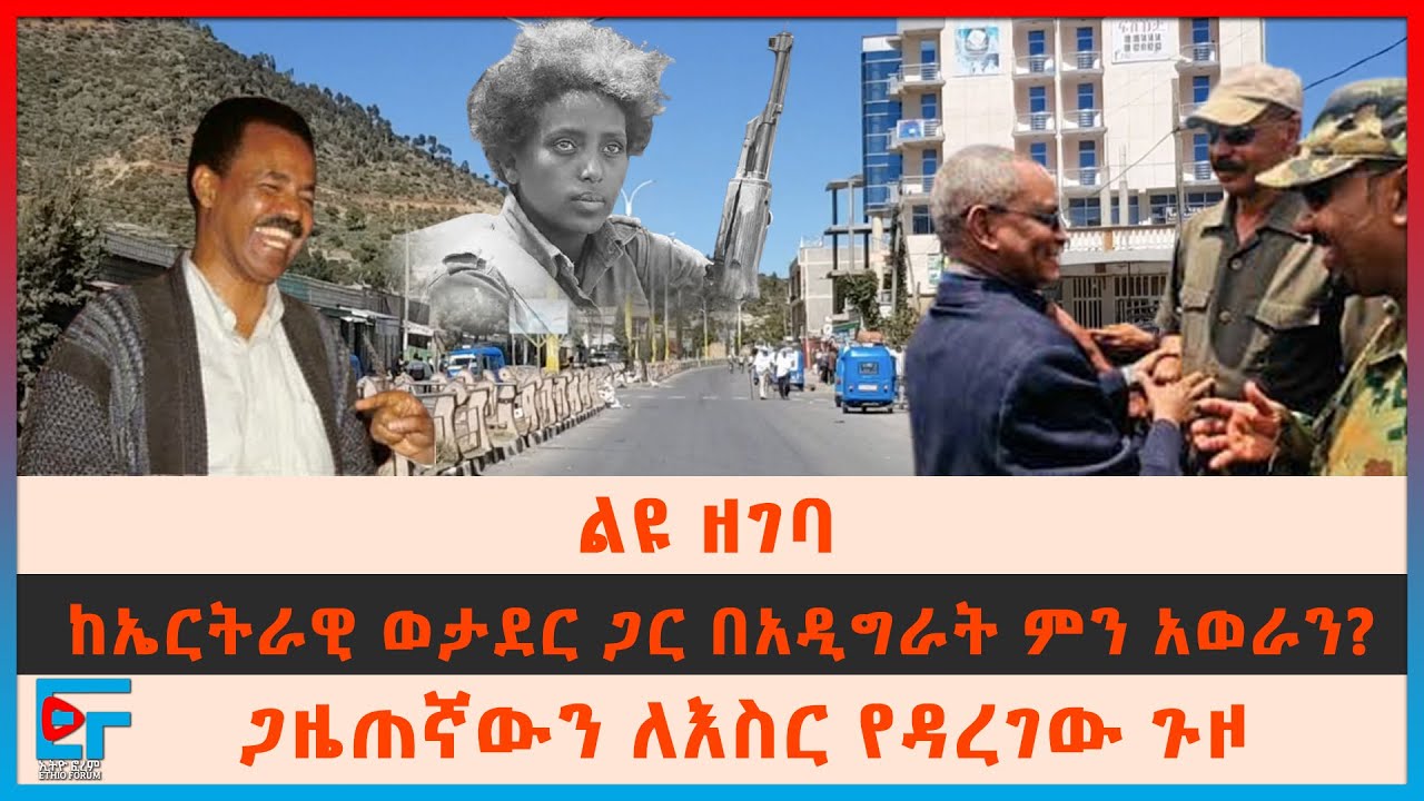 ልዩ ዘገባ፦ ከኤርትራዊ ወታደር ጋር በአዲግራት ምን አወራን?፣ ጋዜጠኛውን ለእስር የዳረገው ጉዞ | ETHIO FORUM