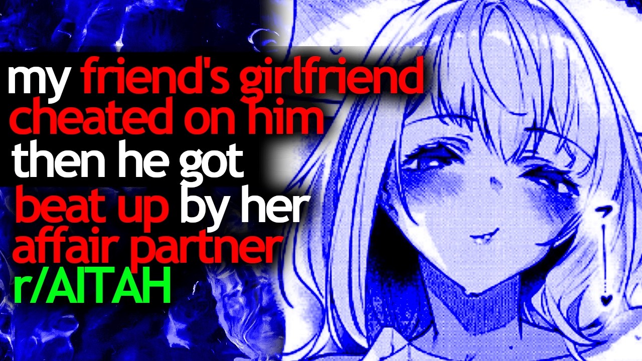 my FRIEND'S GIRLFRIEND CHEATED on him then he GOT BEAT UP by her AFFAIR PARTNER - r/AITAH