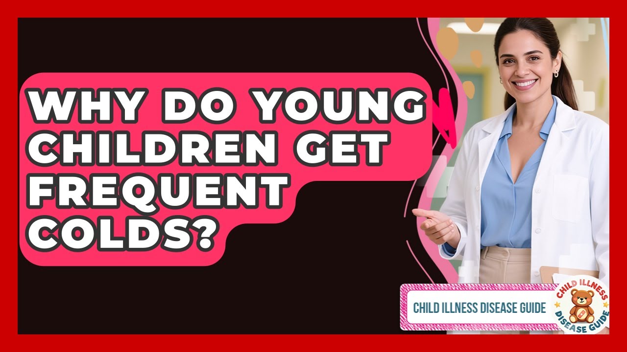 Why Do Young Children Get Frequent Colds? - Child Illness Disease Guide