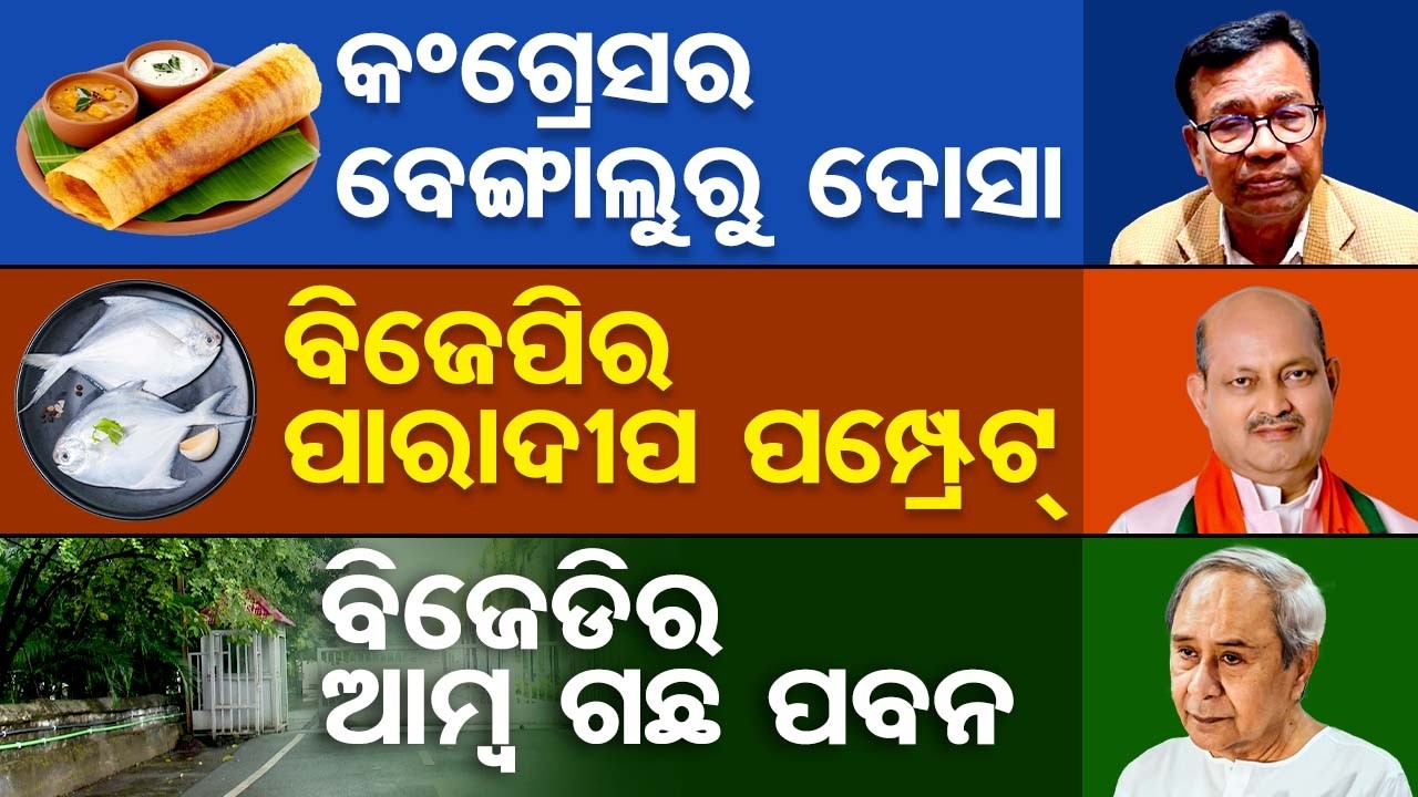 କଂଗ୍ରେସର ବେଙ୍ଗାଲୁରୁ ଦୋସା, ବିଜେପିର ପାରାଦୀପ ପମ୍ପ୍ରେଟ୍, ବିଜେଡିର ଆମ୍ବ ଗଛ ପବନ | Odisha Reporter