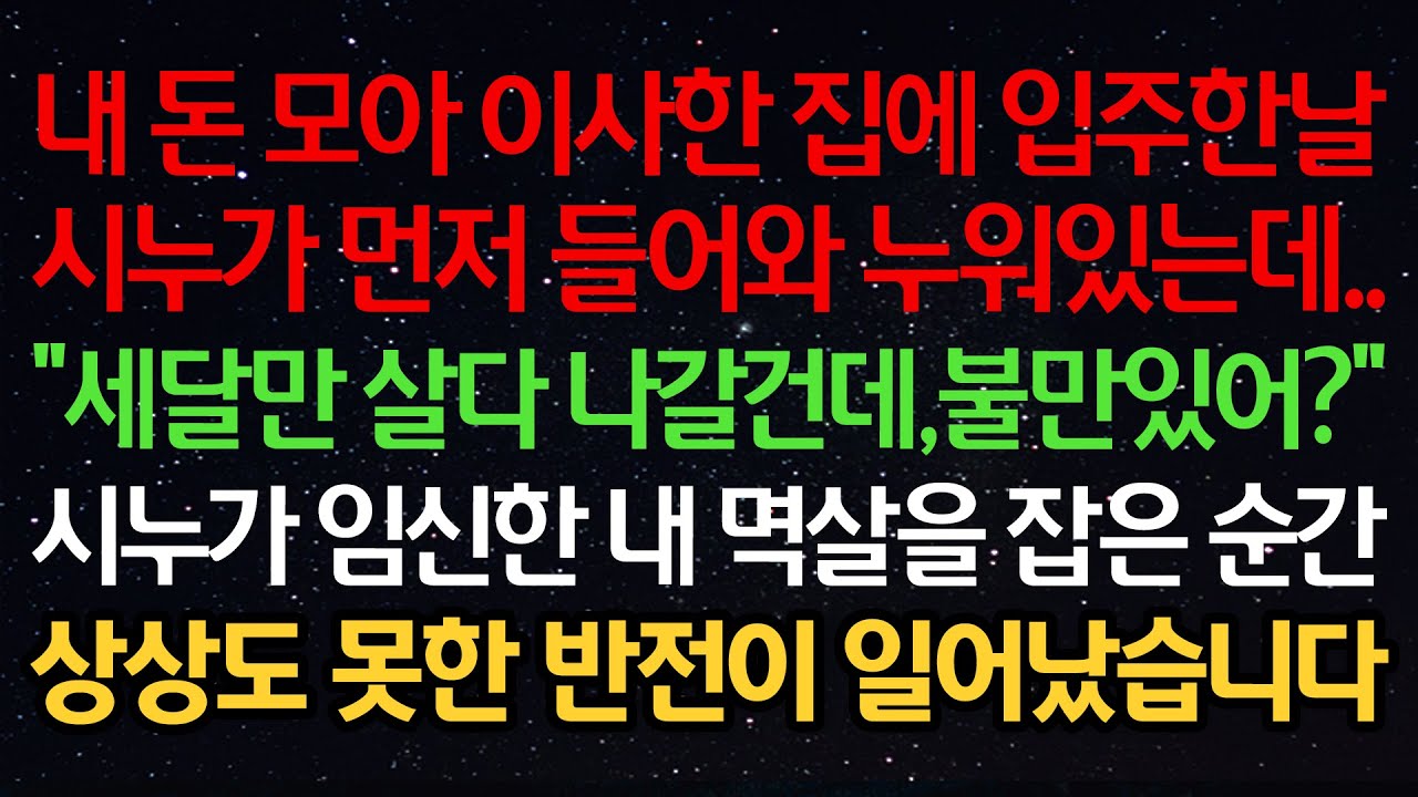 실화사연-내 돈 모아 이사한 집에 입주한날 시누가 먼저 들어와 누워있는데..“세달만 살다 나갈건데, 불만있어?” 시누가 임신한 내 멱살을 잡은 순간 상상도 못한 반전이 일어났습니다