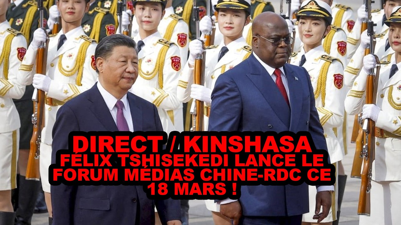 DIRECT / KINSHASA : FÉLIX TSHISEKEDI LANCE LE FORUM MÉDIAS CHINE-RDC CE 18 MARS !