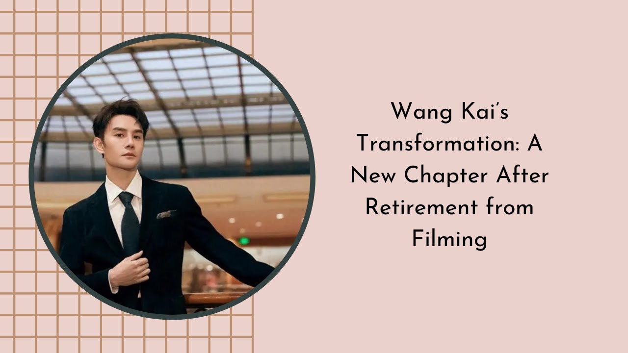 Wang Kai’s Transformation: A New Chapter After Retirement from Filming