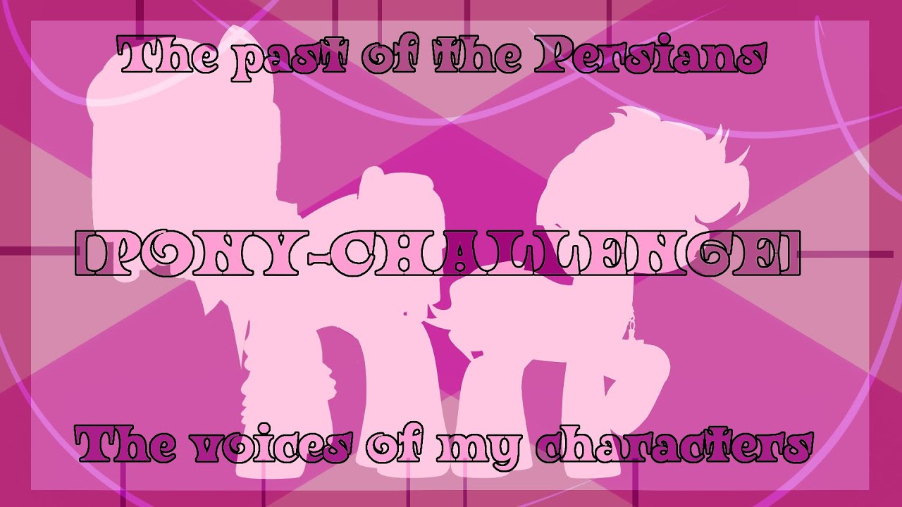 [PONY-CHALLENGE] ~The past of the Persians + The voices of my characters~