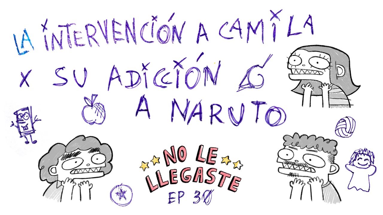 la intervención a camila x su adicción a naruto // no le llegaste podcast - episodio 30