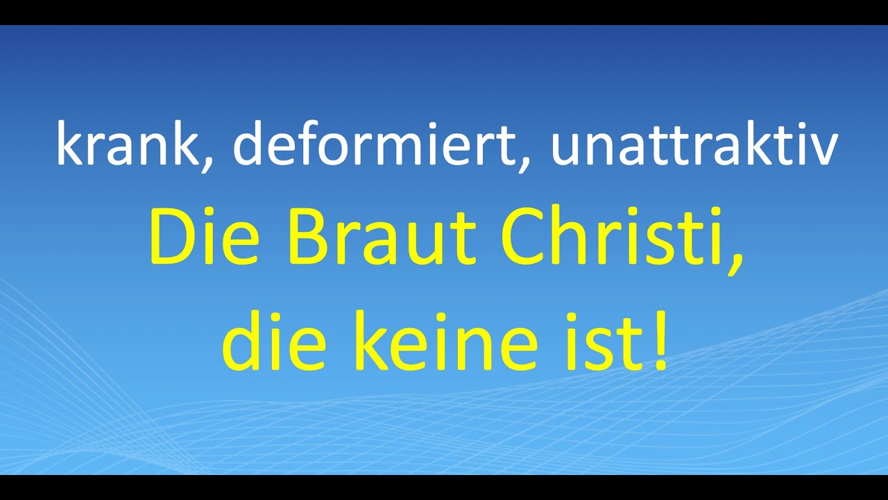 krank, deformiert, unattraktiv: Die Braut Christi, die keine ist!