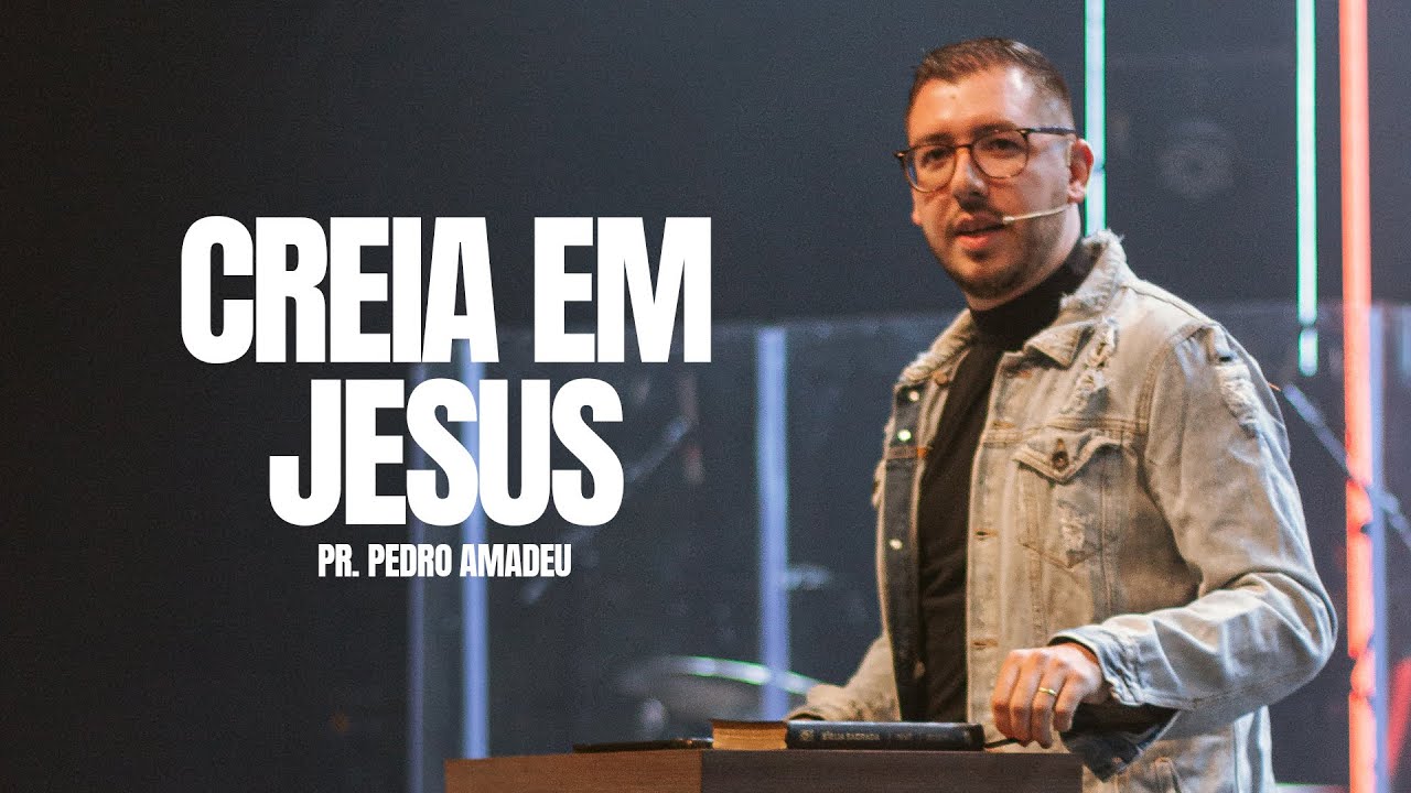 Pregação - Creia em Jesus - Pr. Pedro Amadeu