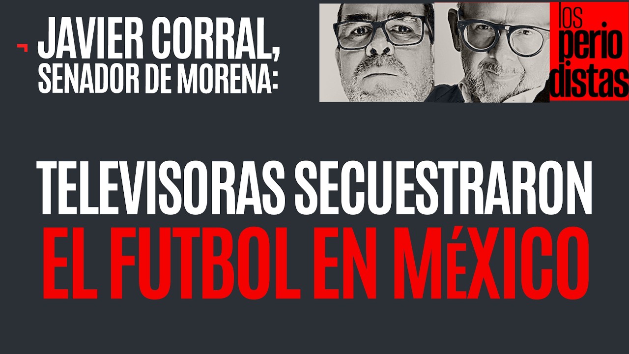 #Entrevista ¬ Las televisoras secuestraron el futbol en México; urge liberarlo: Corral