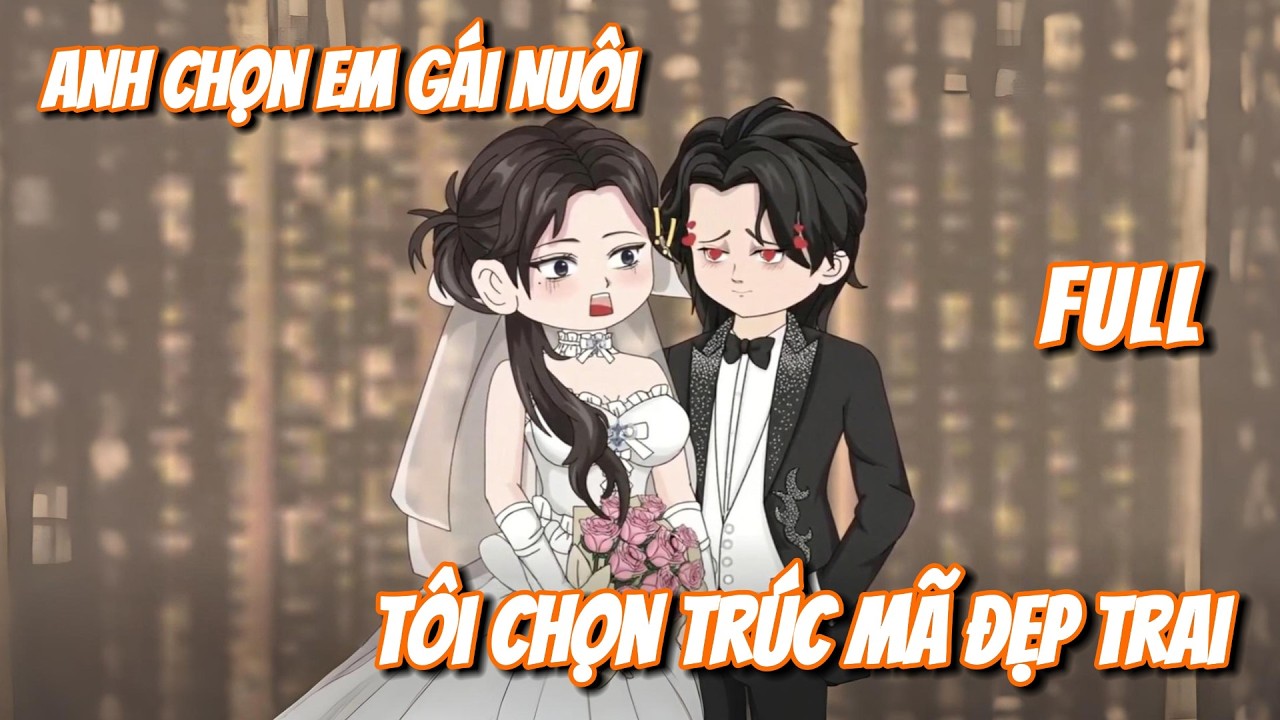 FULL | Anh Chọn Em Gái Nuôi, Tôi Chọn Trúc Mã Đẹp Trai | Gà Mờ TV
