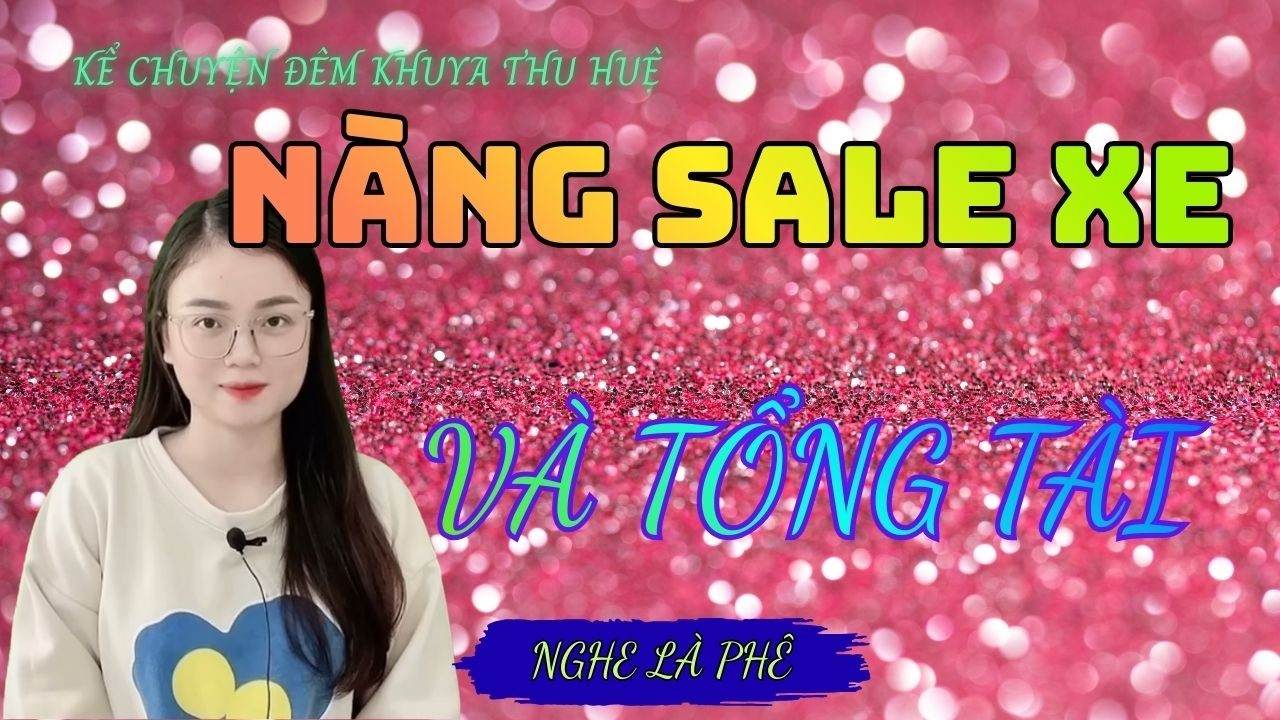 Kể Chuyện Đêm Khuya Thu Huệ :''  NÀNG SALE XE VÀ TỔNG TÀI TẬP 1 