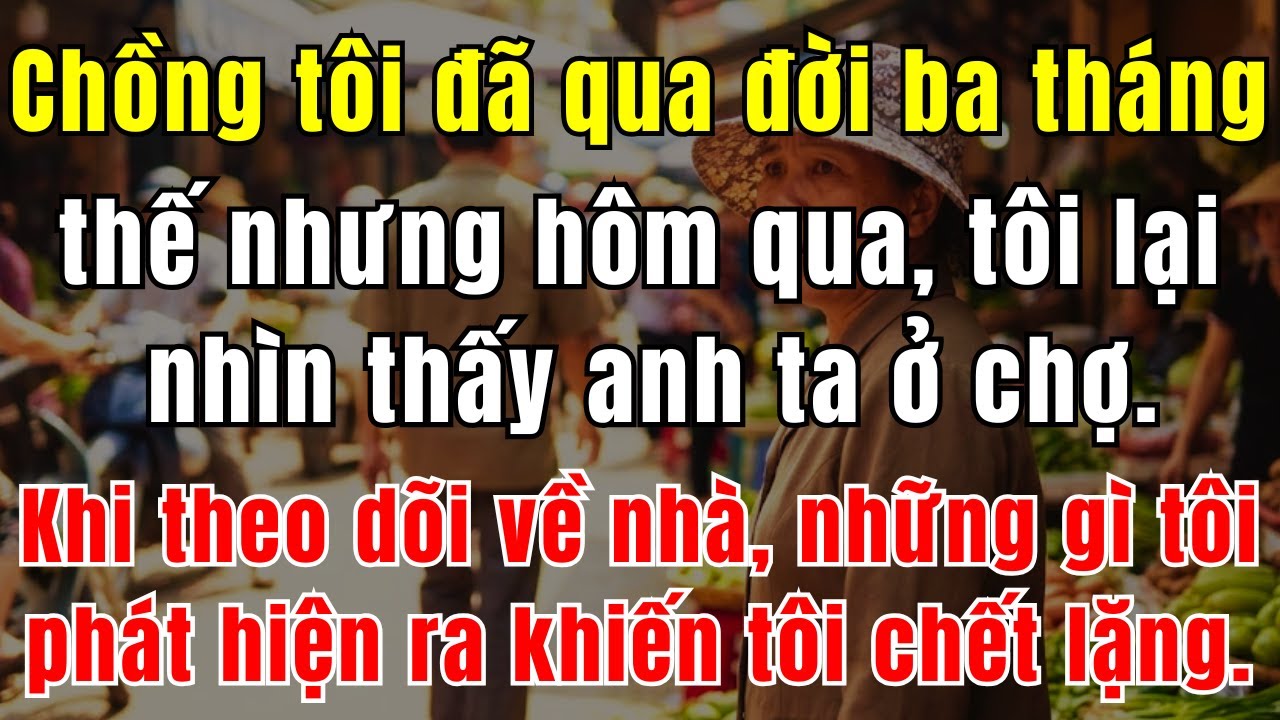Chồng Tôi Đã Qua Đời 3 Tháng, Thế Nhưng Hôm Qua, Tôi Lại Nhìn Thấy Anh Ta Ở Chợ. Khi Theo Dõi Về Nhà