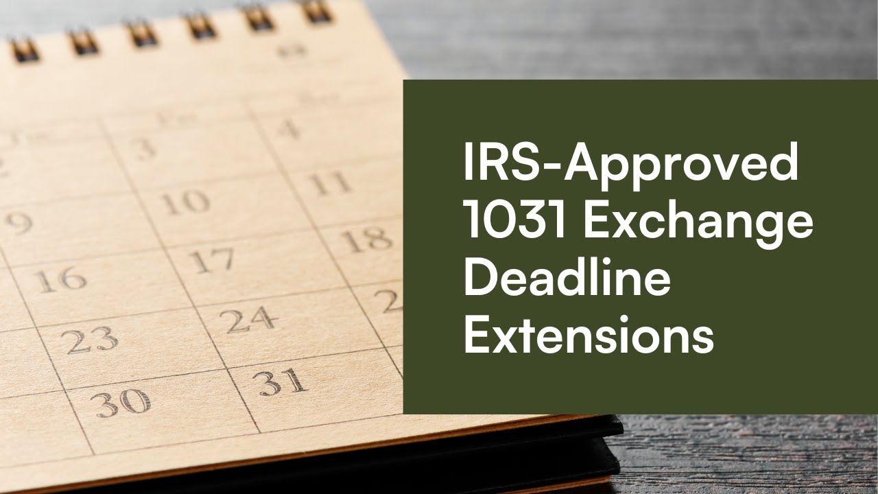 Understanding IRS-Approved Deadline Extensions and the Impact on IRC 1031 Tax-Deferred Exchanges