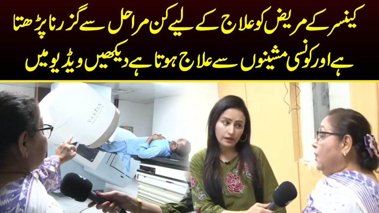 کینسر کے مریض کو علاج کے لیے کن مراحل سے گزرنا پڑھتا ہے اور کونسی مشینوں سے علاج ہوتا ہے دیکھیں