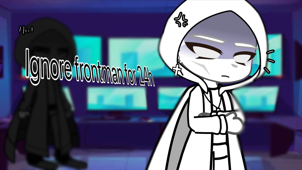 Ignore frontman for 24h\\challenge// 457//