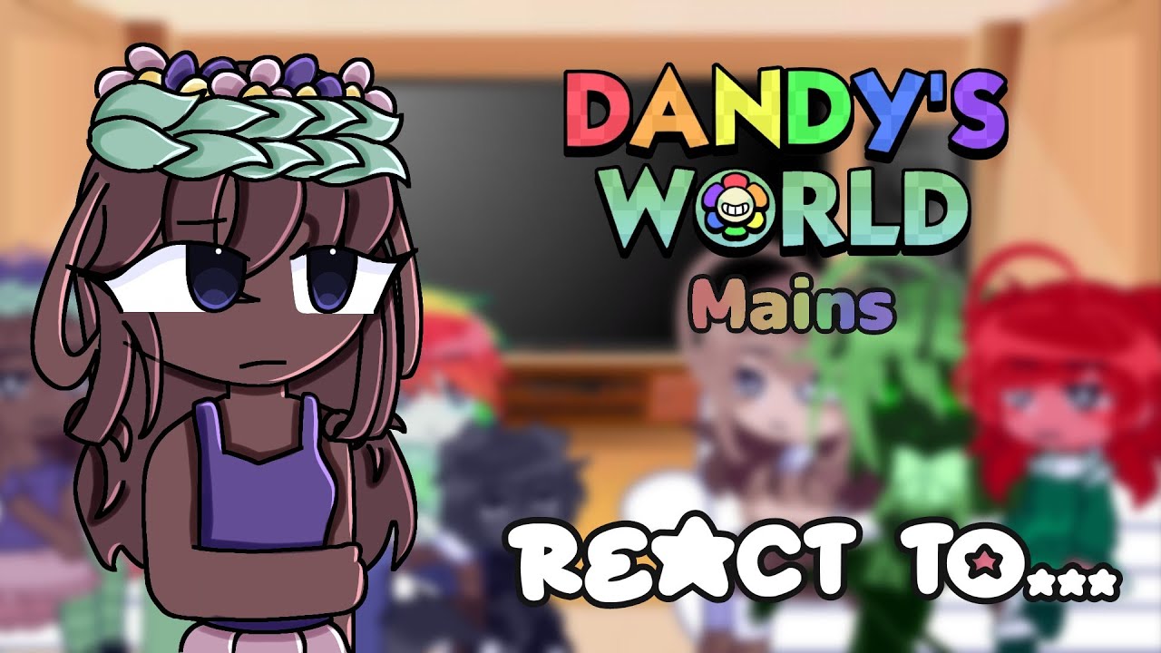 🌻|Dandy's World Mains react to...|(3/?)|