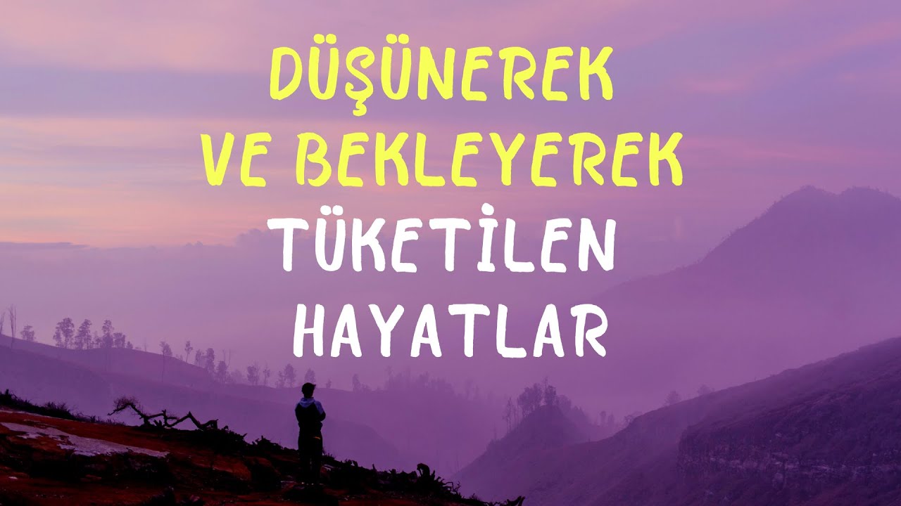 Düşünerek ve bekleyerek tüketilen hayatlar